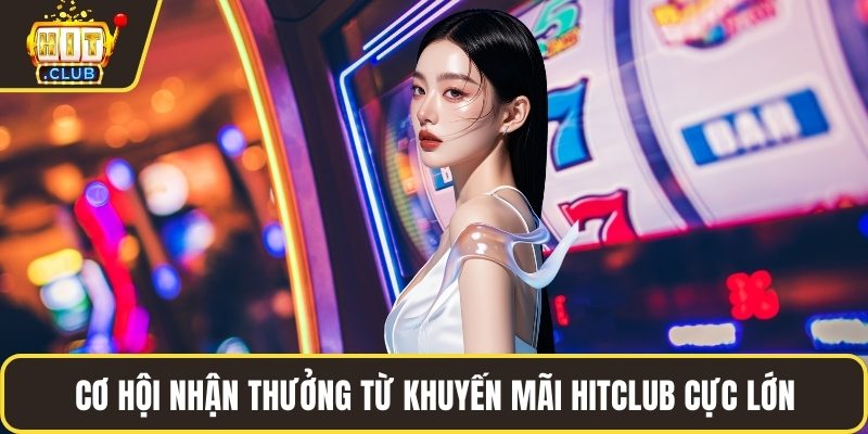 Cơ hội nhận thưởng từ khuyến mãi HITCLUB cực lớn