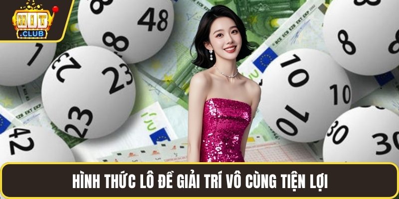 Hình thức lô đề HitClub giải trí vô cùng tiện lợi