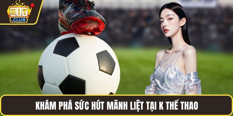 Khám phá sức hút mãnh liệt tại K thể thao Hitclub